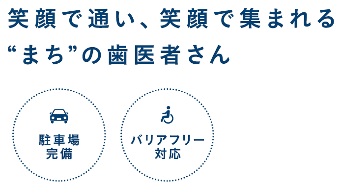 笑顔で通い、笑顔で集まれる “まち”の歯医者さん　駐車場完備　バリアフリー対応